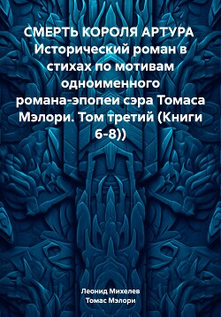 СМЕРТЬ КОРОЛЯ АРТУРА Исторический роман в стихах по мотивам одноименного романа-эпопеи сэра Томаса Мэлори. Том третий (Книги 6-8))