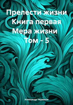 Прелести жизни Книга первая Мера жизни Том – 5