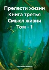 Прелести жизни Книга третья Смысл жизни Том – 1