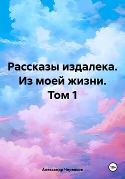 Рассказы издалека. Из моей жизни. Том 1