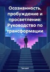 Осознанность, пробуждение и просветление: Руководство по трансформации