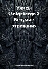 Ужасы Königsbergа 2. Безумие отрицания