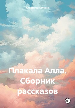 Плакала Алла. Сборник рассказов