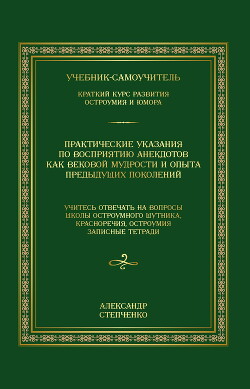 Практические указания по восприятию анекдотов как вековой мудрости и опыта предыдущих поколений. Учебник-самоучитель. Краткий курс развития остроумия и юмора