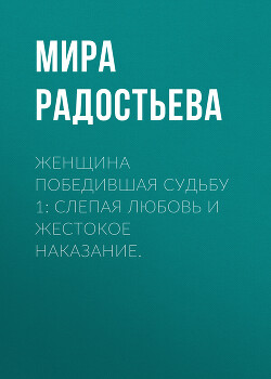 Женщина победившая Судьбу 1: Слепая любовь и жестокое наказание.