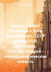 Время, назад! Маришка и Егор Адаменковы. СССР времен Л.И. Брежнева. Юмористически – мелодраматическая повесть