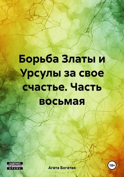 Борьба Златы и Урсулы за свое счастье. Часть восьмая