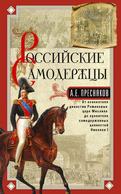 Российские самодержцы. От основателя династии Романовых царя Михаила до хранителя самодержавных ценностей Николая I