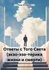 Ответы с Того Света (экзо-эзо-терика жизни и смерти)