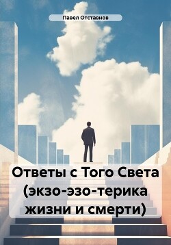 Ответы с Того Света (экзо-эзо-терика жизни и смерти)