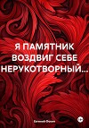 Я ПАМЯТНИК ВОЗДВИГ СЕБЕ НЕРУКОТВОРНЫЙ…
