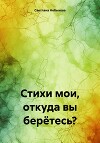 Стихи мои, откуда вы берётесь?