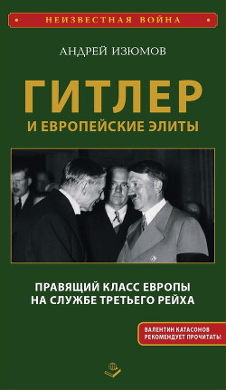 Гитлер и европейские элиты. Правящий класс Европы на службе Третьего Рейха