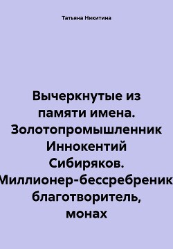 Вычеркнутые из памяти имена. Золотопромышленник Иннокентий Сибиряков. Миллионер-бессребреник, благотворитель, монах