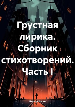 Грустная лирика. Сборник стихотворений. Часть I