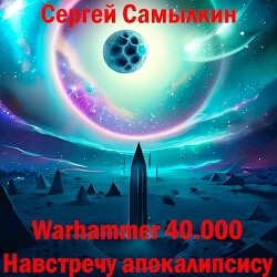 Warhammer 40 000: Навстречу апокалипсису (СИ)