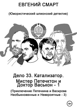 Дело 33. Катализатор. Мистер Петечктон и Доктор Васькон – 1. Приключения Петечкина и Васирова, Необыкновенные и Невероятные – 3. Юмористический шпионский детектив