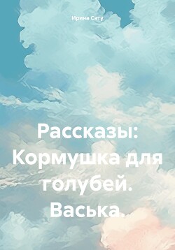 Рассказы: Кормушка для голубей. Васька.