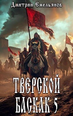 Тверской баскак. Том Пятый (СИ)