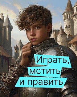 Играть, мстить и править (СИ)