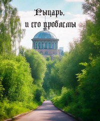 Рыцарь, и его проблемы (СИ)