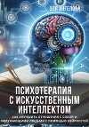Психотерапия с искусственным интеллектом. Как улучшить отношения с собой и окружающими людьми с помощью нейросетей
