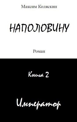 Наполовину. Император. Книга 2 (СИ)