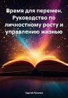 Время для перемен. Руководство по личностному росту и управлению жизнью