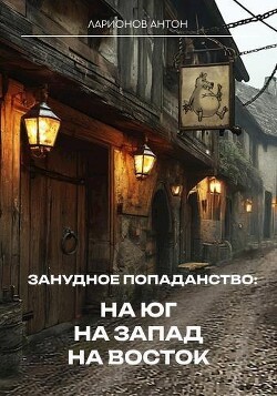 Занудное попаданство: На юг, на запад, на восток (СИ)