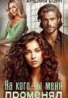 На кого ты меня променял?