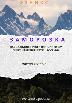 Ключевые идеи книги “Заморозка. Как холодильники изменили нашу пищу, нашу планету и нас самих”, Н. Твилли