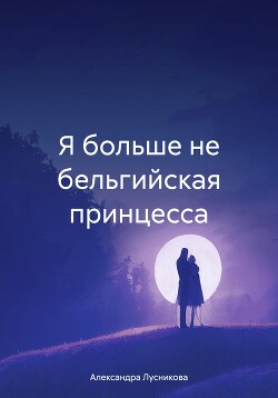 Я больше не бельгийская принцесса (СИ)