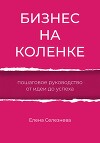Бизнес на коленке. Пошаговое руководство от идеи до успеха