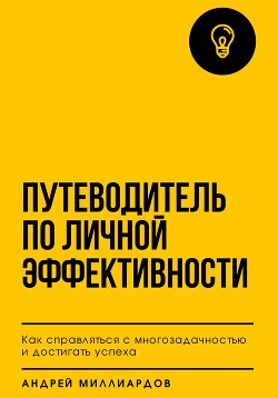 Путеводитель по личной эффективности. Как справляться с многозадачностью и достигать успеха