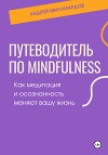 Путеводитель по mindfulness. Как медитация и осознанность меняют вашу жизнь