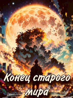 Конец старого мира (СИ)