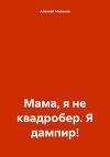 Мама, я не квадробер. Я дампир!