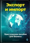 Экспорт и импорт: Практическое пособие для бизнеса