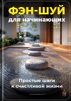 Фэн-шуй для начинающих: Простые шаги к счастливой жизни