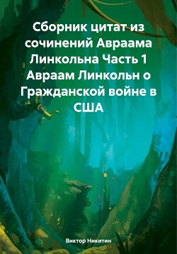 Сборник цитат из сочинений Авраама Линкольна Часть 1 Авраам Линкольн о Гражданской войне в США