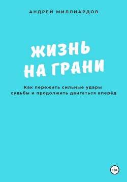 Жизнь на грани. Как пережить сильные удары судьбы и продолжить двигаться вперёд