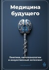 Медицина будущего: Генетика, нанотехнологии и искусственный интеллект