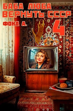 Баба Люба. Вернуть СССР 4 (СИ)