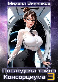 Последняя тайна Консорциума. Том 3 (СИ)
