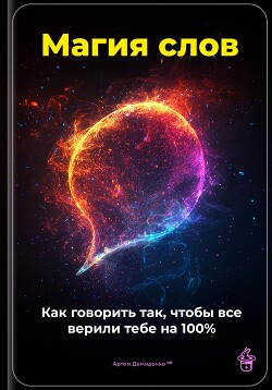 Магия слов: Как говорить так, чтобы все верили тебе на 100%