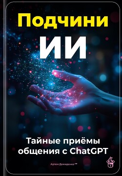 Подчини ИИ: Тайные приёмы общения с ChatGPT