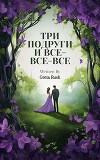 Три подруги и все-все-все (СИ)