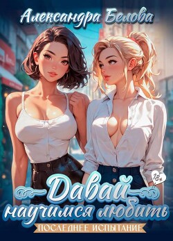Давай научимся любить. Последнее испытание (СИ)