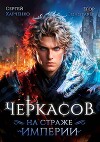 Черкасов. На страже империи (СИ)