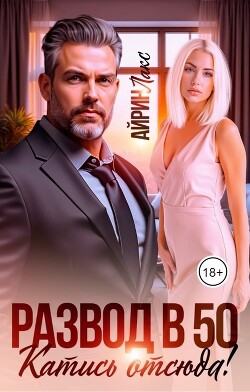 Развод в 50. Катись отсюда! (СИ)
